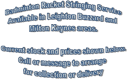Badminton Racket Stringing Service
Available in Leighton Buzzard and 
Milton Keynes areas.

Current stock and prices shown below.
Call or message to arrange 
for collection or delivery